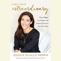 Find Your Extraordinary: Dream Bigger, Live Happier, and Achieve Success on Your Own Terms Audiobook, by Jessica DiLullo Herrin