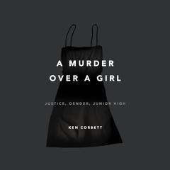 A Murder Over a Girl: Justice, Gender, Junior High Audiobook, by Ken Corbett
