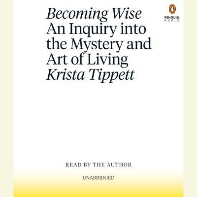 Becoming Wise: An Inquiry into the Mystery and Art of Living Audiobook, by 