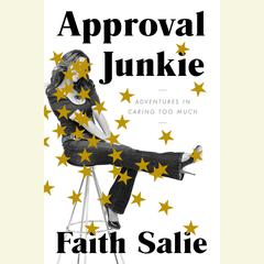 Approval Junkie: Adventures in Caring Too Much Audiobook, by Faith Salie
