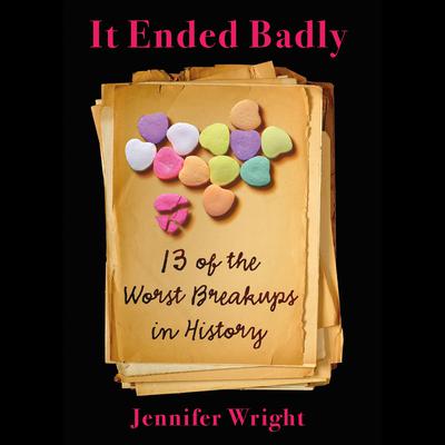 It Ended Badly: Thirteen of the Worst Breakups in History Audiobook, by Jennifer Wright