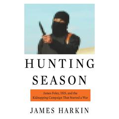 Hunting Season: James Foley, ISIS, and the Kidnapping Campaign that Started a War Audiobook, by James Harkin