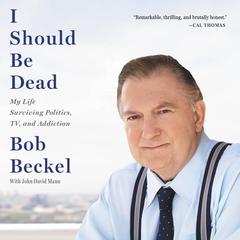 I Should Be Dead: My Life Surviving Politics, TV, and Addiction Audiobook, by Bob Beckel