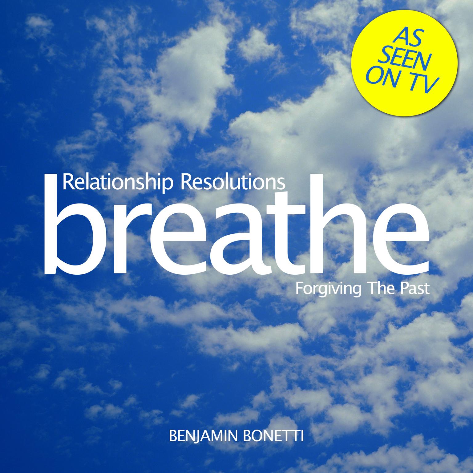Breathe – Relationship Resolutions: Forgiving The Past (Abridged): Mindfulness Meditation Audiobook, by Benjamin  Bonetti