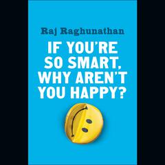 If Youre So Smart, Why Arent You Happy? Audiobook, by Raj Raghunathan