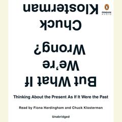 But What If We're Wrong?: Thinking About the Present As If It Were the Past Audiobook, by 