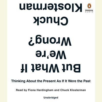 But What If We're Wrong?: Thinking About the Present As If It Were the Past Audiobook, by 
