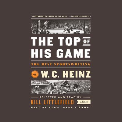 The Top of His Game: The Best Sportswriting of W. C. Heinz: A Library of America Special Publication Audiobook, by W. C. Heinz