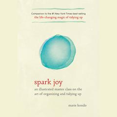 Spark Joy: An Illustrated Master Class on the Art of Organizing and Tidying Up Audiobook, by Marie Kondo
