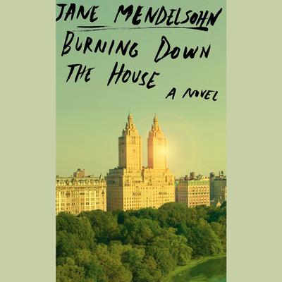 Burning Down the House: A novel Audiobook, by Jane Mendelsohn