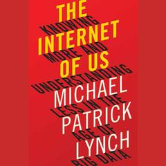 The Internet of Us: Knowing More and Understanding Less in the Age of Big Data Audiobook, by Michael P. Lynch