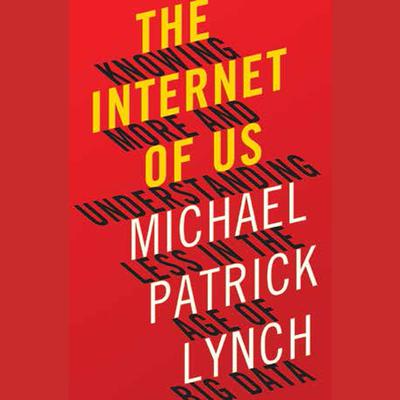 The Internet of Us: Knowing More and Understanding Less in the Age of Big Data Audiobook, by Michael P. Lynch