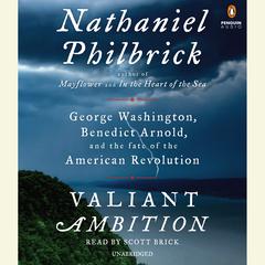 Valiant Ambition: George Washington, Benedict Arnold, and the Fate of the American Revolution Audiobook, by Nathaniel Philbrick