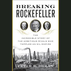 Breaking Rockefeller: The Incredible Story of the Ambitious Rivals Who Toppled an Oil Empire Audiobook, by Peter B. Doran