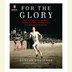 For the Glory: Eric Liddell's Journey from Olympic Champion to Modern Martyr Audiobook, by Duncan Hamilton