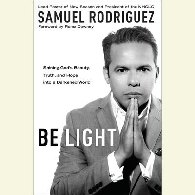 Be Light: Shining Gods Beauty, Truth, and Hope into a Darkened World Audiobook, by Samuel Rodriguez