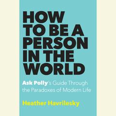 How to Be a Person in the World: Ask Polly's Guide Through the Paradoxes of Modern Life Audiobook, by 