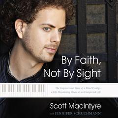 By Faith, Not By Sight: The Inspirational Story of a Blind Prodigy, a Life-Threatening Illness, and an Unexpected Gift Audiobook, by Scott MacIntyre