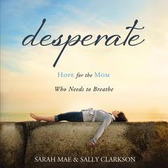 Desperate: Hope for the Mom Who Needs to Breathe Audiobook, by Sally Clarkson
