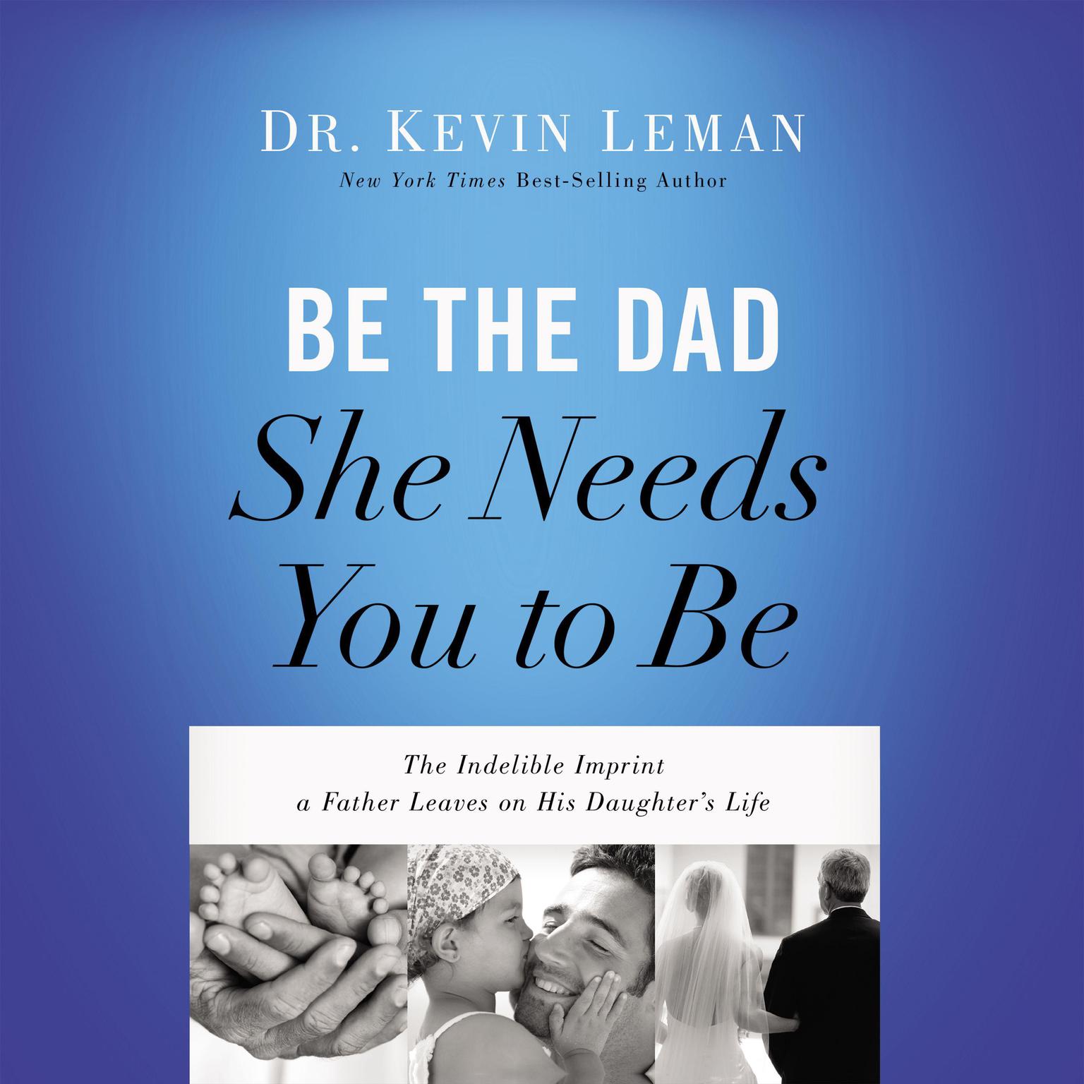 Be the Dad She Needs You to Be: The Indelible Imprint a Father Leaves on His Daughters Life Audiobook, by Kevin Leman