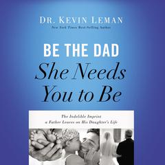 Be the Dad She Needs You to Be: The Indelible Imprint a Father Leaves on His Daughter's Life Audiobook, by Kevin Leman