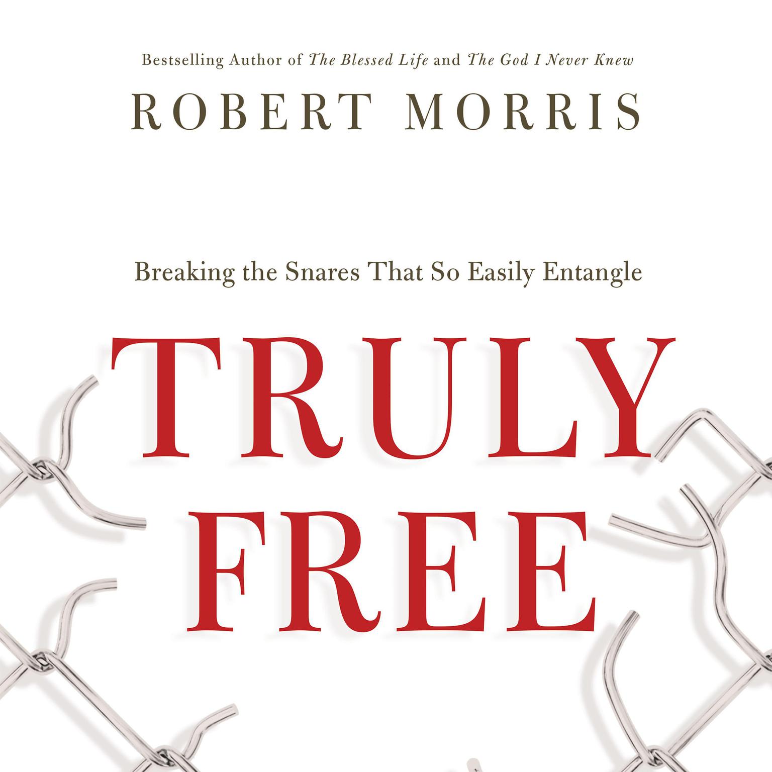 Truly Free: Breaking the Snares That So Easily Entangle Audiobook, by Robert Morris