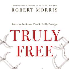 Truly Free: Breaking the Snares That So Easily Entangle Audiobook, by Robert Morris