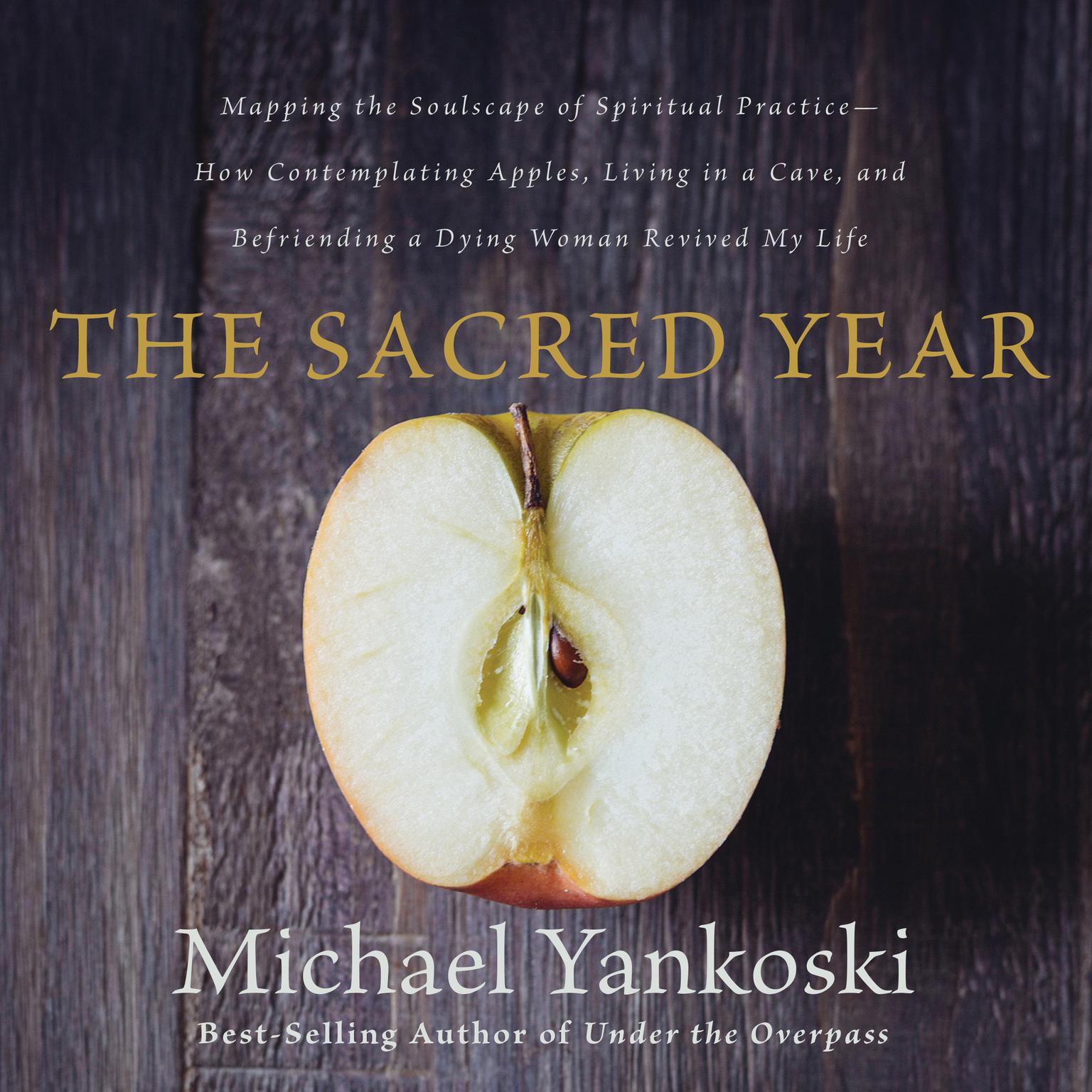 The Sacred Year: Mapping the Soulscape of Spiritual Practice—How Contemplating Apples, Living in a Cave and Befriending a Dying Woman Revived My Life Audiobook, by Michael Yankoski