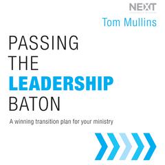 Passing the Leadership Baton: A Winning Transition Plan for Your Ministry Audiobook, by Tom Mullins