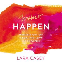 Make It Happen: Surrender Your Fear. Take the Leap. Live On Purpose. Audiobook, by Lara Casey