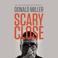 Scary Close: Dropping the Act and Finding True Intimacy Audiobook, by Donald Miller