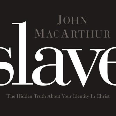 Slave: The Hidden Truth About Your Identity in Christ Audiobook, by John MacArthur