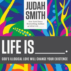 Life Is ......: God's Illogical Love Will Change Your Existence Audiobook, by Judah Smith