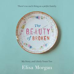 The Beauty of Broken: My Story and Likely Yours Too Audiobook, by Elisa Morgan