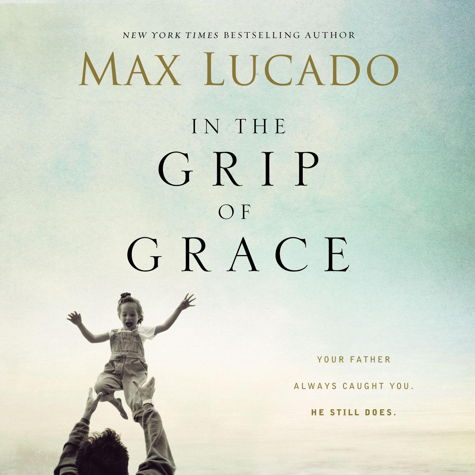 In the Grip of Grace (Abridged): Your Father Always Caught You. He Still Does. Audiobook, by Max Lucado