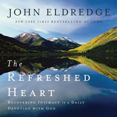 The Refreshed Heart: Recovering Intimacy in a Daily Devotion with God Audiobook, by John Eldredge