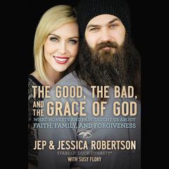 The Good, The Bad, and the Grace of God: What Honesty and Pain Taught Us About Faith, Family, and Forgiveness Audiobook, by Jessica Robertson, Jep Robertson