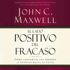 El lado positivo del fracaso: Cómo convertir los errores en puentes hacia el éxito Audiobook, by John C. Maxwell
