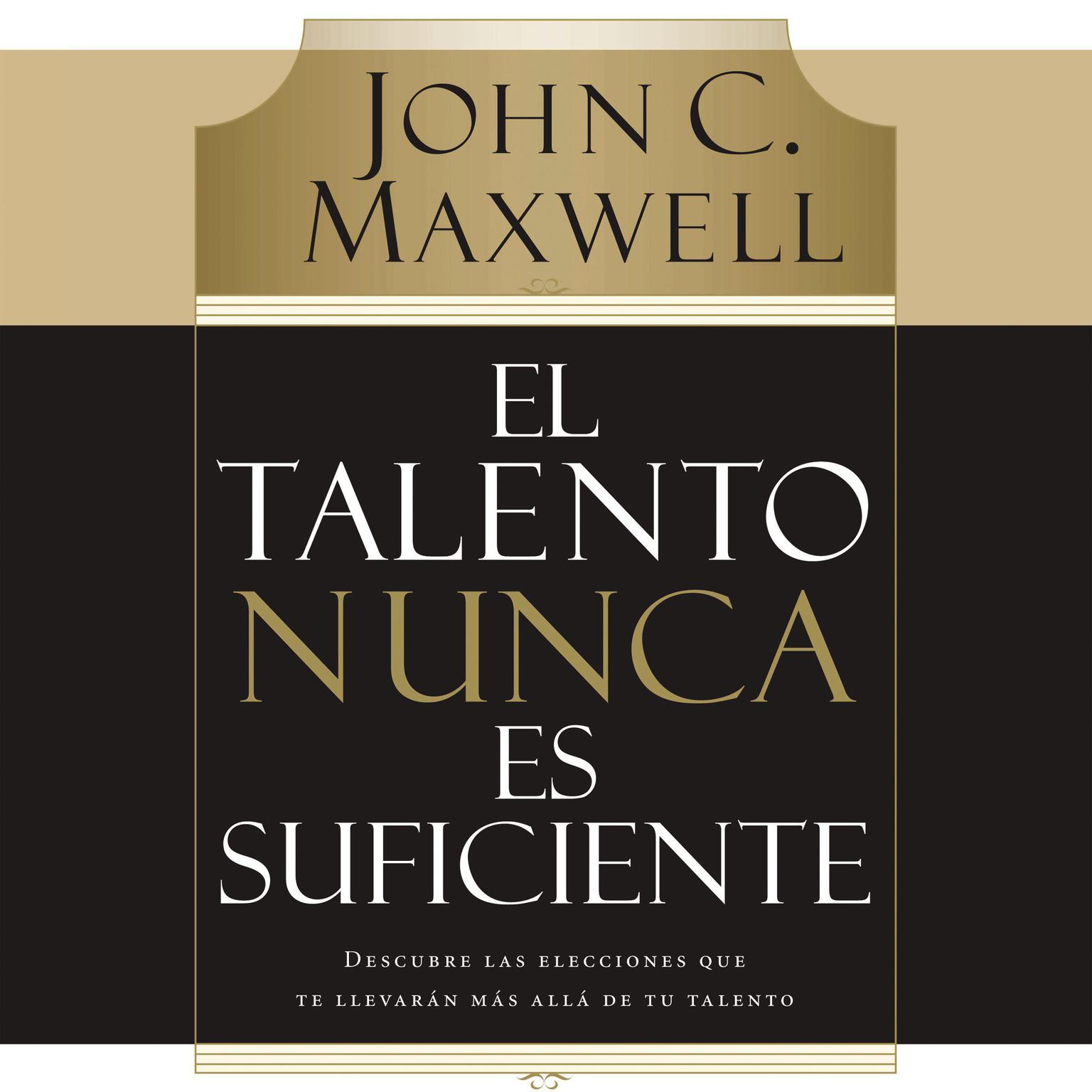 El talento nunca es suficiente (Abridged): Descubre las elecciones que te llevarán más allá de tu talento Audiobook, by John C. Maxwell