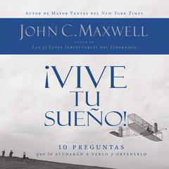 ¡Vive tu sueño!: 10 preguntas que te ayudarán a verlo y obtenerlo Audiobook, by John C. Maxwell