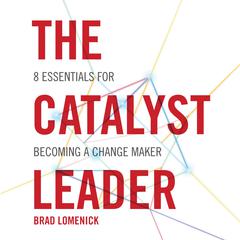 The Catalyst Leader: 8 Essentials for Becoming a Change Maker Audiobook, by Brad Lomenick