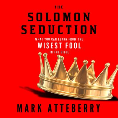 The Solomon Seduction: What You Can Learn from the Wisest Fool in the Bible Audiobook, by Mark Atteberry