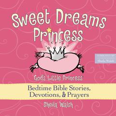 Sweet Dreams Princess: Gods Little Princess Bedtime Bible Stories, Devotions, and   Prayers Audiobook, by Sheila Walsh