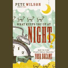 What Keeps You Up at Night?: How to Find Peace While Chasing Your Dreams Audiobook, by Pete Wilson