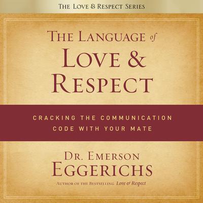 The Language of Love and Respect: Cracking the Communication Code with Your Mate Audiobook, by Emerson Eggerichs