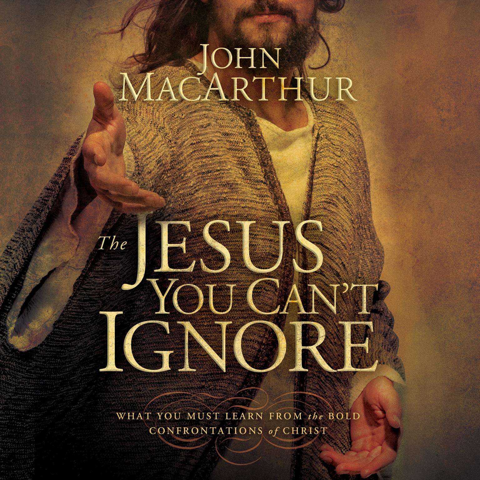 The Jesus You Cant Ignore (Abridged): What You Must Learn from the Bold Confrontations of Christ Audiobook, by John MacArthur