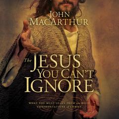 The Jesus You Can't Ignore: What You Must Learn from the Bold Confrontations of Christ Audiobook, by John MacArthur