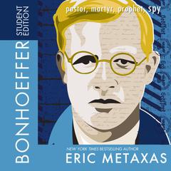Bonhoeffer Student Edition: Pastor, Martyr, Prophet, Spy Audiobook, by Eric Metaxas