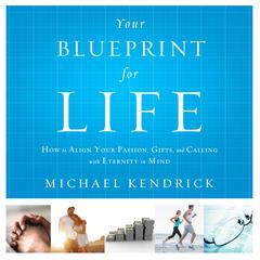 Your Blueprint For Life: How to Align Your Passion, Gifts, and Calling with Eternity in Mind Audiobook, by Michael Kendrick