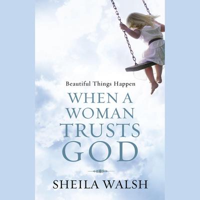 Beautiful Things Happen When a Woman Trusts God Audiobook, by Sheila Walsh